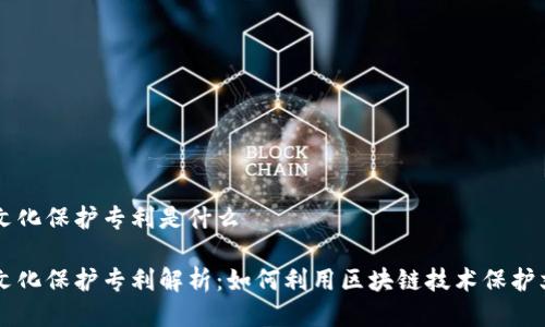 区块链文化保护专利是什么

区块链文化保护专利解析：如何利用区块链技术保护文化遗产