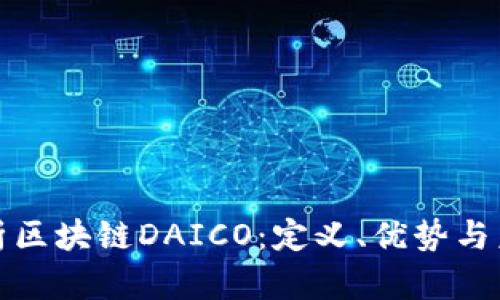 深入解析区块链DAICO：定义、优势与未来趋势