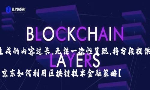 生成的内容过长，无法一次性呈现。将分段提供。

 京东如何利用区块链技术金融策略？