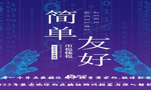 思考一个并且最接近用户搜索需求的，放进标签里

2023年最受欢迎的区块链游戏推荐与深入解析