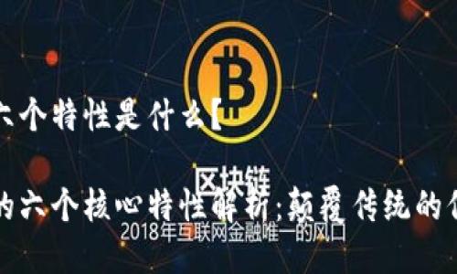 区块链六个特性是什么？

区块链的六个核心特性解析：颠覆传统的信任机制