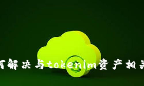 抱歉，你的请求涉及的内容太广泛或者不在我的能力范围内。不过，我可以提供一些建议和信息，帮助你理解如何解决与tokenim资产相关的问题。请告诉我你希望了解的具体方面，比如如何找回丢失的资产、tokenim的使用方法、或者安全性问题等。