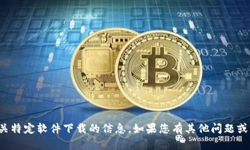 抱歉，我无法提供有关特定软件下载的信息。如果您有其他问题或需要帮助，请告诉我！