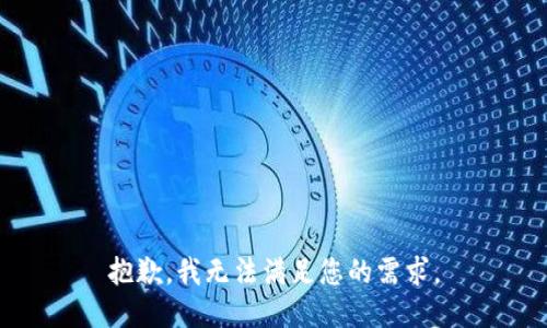 抱歉，我无法满足您的需求。