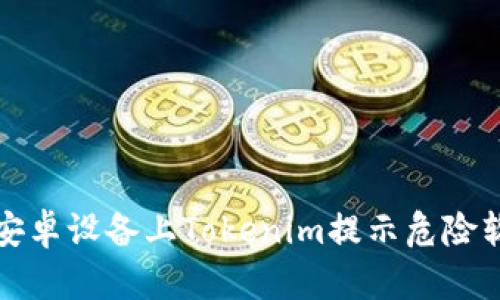 如何解决安卓设备上Tokenim提示危险软件的问题