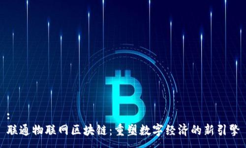 :
联通物联网区块链：重塑数字经济的新引擎