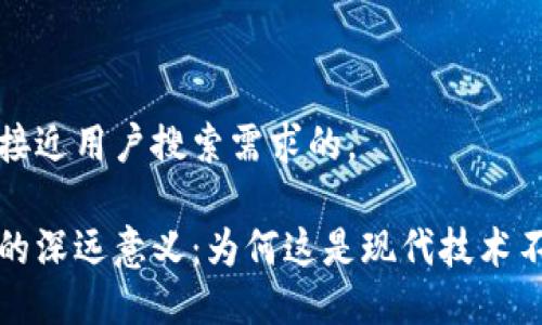 思考一个并且最接近用户搜索需求的，

区块链合约部署的深远意义：为何这是现代技术不可或缺的一部分