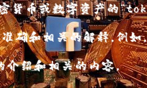 Tokenim 是一个相对较新的词汇，目前可能并不在主流词典中有明确的定义。它可能与区块链技术、加密货币或数字资产的“token”（代币）相关联。为了确保我们充分理解这个词的背景和意义，可能需要更多的上下文或特定的用法。

如果您正在寻找关于某一特定平台、项目或技术的详细信息，提供更多背景信息将有助于我为您提供更准确和相关的解释。例如，Tokenim可能是某个区块链项目的名称，或是某个特定技术的简称。

如果您有兴趣了解区块链技术、加密货币或与代币相关的主题，请让我知道。我将很高兴为您提供详细的介绍和相关的内容。